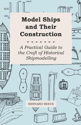 Model Ships and Their Construction - A Practical Guide to the Craft of Historical Shipmodelling