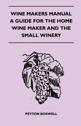 Wine Makers Manual - A Guide For The Home Wine Maker And The Small Winery