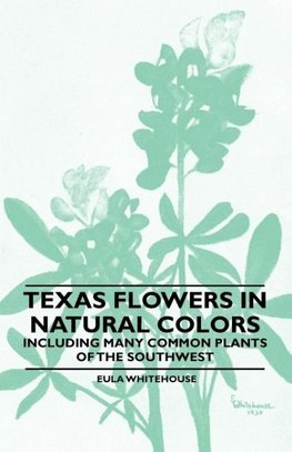 Texas Flowers in Natural Colors - Including Many Common Plants of the Southwest