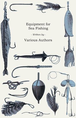 Equipment for Sea Fishing - How to Choose or Make; Rods, Reels, Tackle, Hooks, Baits, Knots and Nets