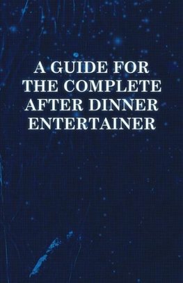 A   Guide for the Complete After Dinner Entertainer - Magic Tricks to Stun and Amaze Using Cards, Dice, Billiard Balls, Psychic Tricks, Coins, and Cig