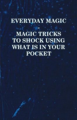 Everyday Magic - Magic Tricks to Shock Using what is in Your Pocket - Coins, Notes, Handkerchiefs, Cigarettes