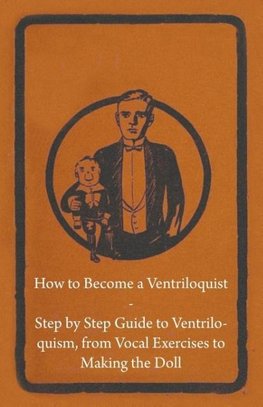 How to Become a Ventriloquist - Step by Step Guide to Ventriloquism, from Vocal Exercises to Making the Doll