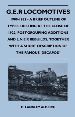 G.E.R Locomotives, 1900-1922 - A Brief Outline of Types Existing at the Close of 1922, Post-Grouping Additions and L.N.E.R Rebuilds, Together with A S