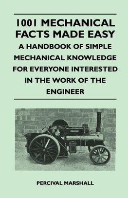 1001 Mechanical Facts Made Easy - A Handbook of Simple Mechanical Knowledge for Everyone Interested in the Work of the Engineer