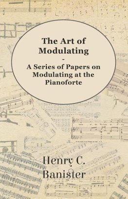 The Art of Modulating - A Series of Papers on Modulating at the Pianoforte