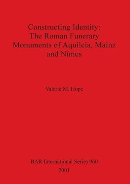 Constructing Identity - The Roman Funerary Monuments of Aquileia, Mainz and N¿mes