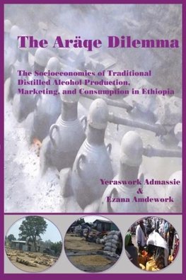 The Araqe Dilemma. The Socioeconomics of Traditional Distilled Alcohol Production, Marketing, and Consumption in Ethiopia