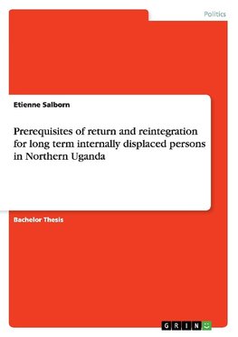 Prerequisites of return and reintegration for long term internally displaced persons in Northern Uganda