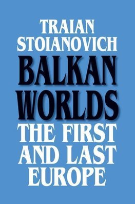 Stoianovich, T: Balkan Worlds: The First and Last Europe