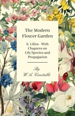 The Modern Flower Garden - 6. Lilies - With Chapters on Lily Species and Propagation