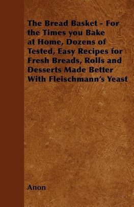 The Bread Basket - For the Times you Bake at Home, Dozens of Tested, Easy Recipes for Fresh Breads, Rolls and Desserts Made Better With Fleischmann's Yeast