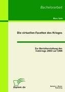 Die virtuellen Facetten des Krieges: Zur Berichterstattung des Irakkriegs 2003 auf CNN