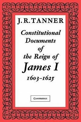 Constitutional Documents of the Reign of James I A.D. 1603 1625