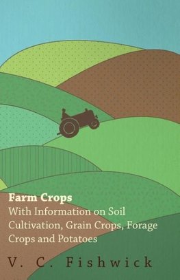 Farm Crops - With Information on Soil Cultivation, Grain Crops, Forage Crops and Potatoes