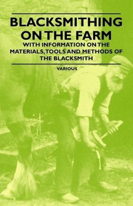 Blacksmithing on the Farm - With Information on the Materials, Tools and Methods of the Blacksmith