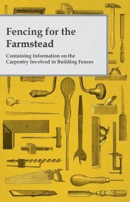 Fencing for the Farmstead - Containing Information on the Carpentry Involved in Building Fences