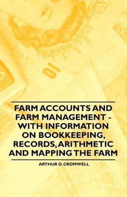 Farm Accounts and Farm Management - With Information on Book Keeping, Records, Arithmetic and Mapping the Farm