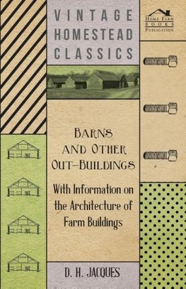 Barns and Other Out-Buildings - With Information on the Architecture of Farm Buildings