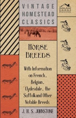 Horse Breeds - With Information on French, Belgian, Clydesdale, the Suffolk and Other Notable Breeds