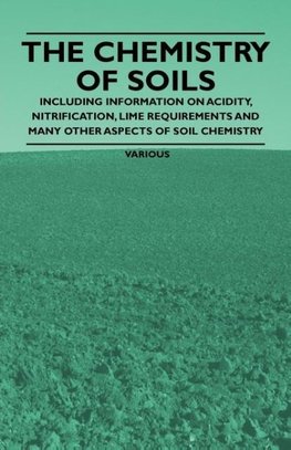 The Chemistry of Soils - Including Information on Acidity, Nitrification, Lime Requirements and Many Other Aspects of Soil Chemistry