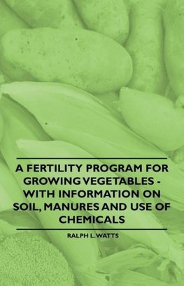 A Fertility Program for Growing Vegetables - With Information on Soil, Manures and Use of Chemicals