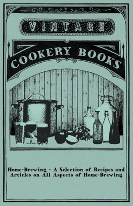 Home-Brewing - A Selection of Recipes and Articles on All Aspects of Home-Brewing