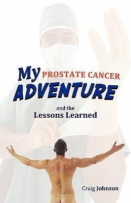 My Prostate Cancer Adventure, and the Lessons Learned