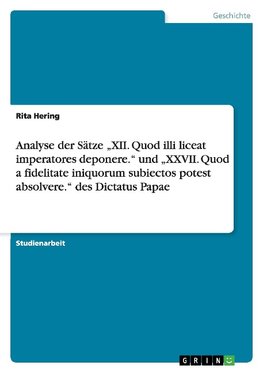 Analyse der Sätze "XII. Quod illi liceat imperatores deponere." und  "XXVII. Quod a fidelitate iniquorum subiectos potest absolvere." des Dictatus Papae