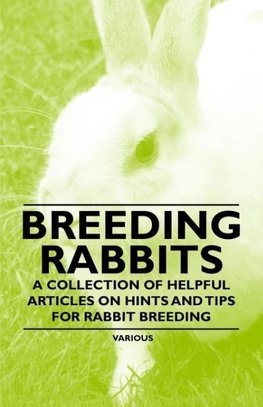 Breeding Rabbits - A Collection of Helpful Articles on Hints and Tips for Rabbit Breeding