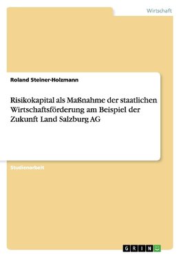 Risikokapital als Maßnahme der staatlichen Wirtschaftsförderung am Beispiel der Zukunft Land Salzburg AG