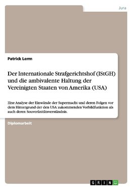 Der Internationale Strafgerichtshof (IStGH) und die ambivalente Haltung der Vereinigten Staaten von Amerika (USA)