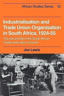 Industrialisation and Trade Union Organization in South Africa, 1924 1955