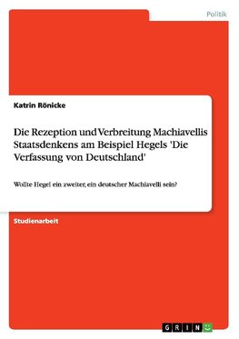 Die Rezeption und Verbreitung Machiavellis Staatsdenkens am Beispiel Hegels 'Die Verfassung von Deutschland'