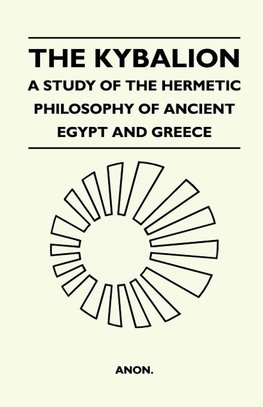 The Kybalion - A Study Of The Hermetic Philosophy Of Ancient Egypt And Greece