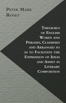 Thesaurus of English Words and Phrases, Classified and Arranged so as to Facilitate the Expression of Ideas and Assist in Literary Composition