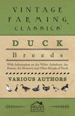 Duck Breeds - With Information on the White Aylesbury, the Rouen, the Muscovy and Other Breeds of Duck