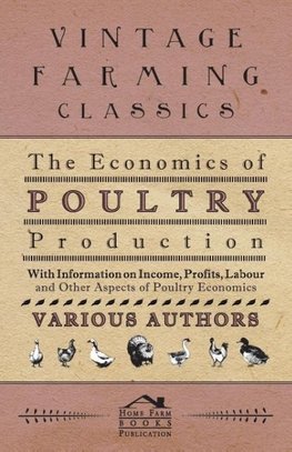 The Economics of Poultry Production - With Information on Income, Profits, Labour and Other Aspects of Poultry Economics