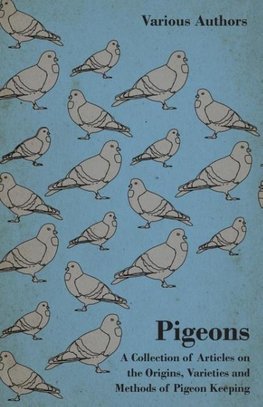 Pigeons - A Collection of Articles on the Origins, Varieties and Methods of Pigeon Keeping