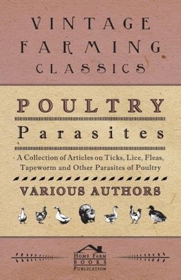 Poultry Parasites - A Collection of Articles on Ticks, Lice, Fleas, Tapeworm and Other Parasites of Poultry