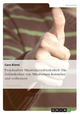 Projektarbeit Mitarbeiterzufriedenheit: Die Zufriedenheit von Mitarbeitern feststellen und verbessern