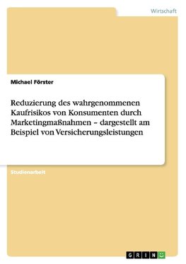 Reduzierung des wahrgenommenen Kaufrisikos von Konsumenten durch Marketingmaßnahmen - dargestellt am Beispiel von Versicherungsleistungen