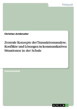 Zentrale Konzepte der Transaktionsanalyse. Konflikte und Lösungen in kommunikativen Situationen in der Schule