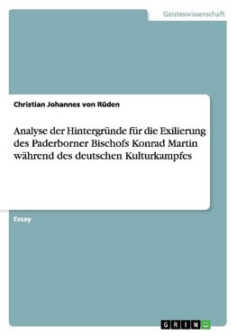 Analyse der Hintergründe für die Exilierung des Paderborner Bischofs Konrad Martin während des deutschen Kulturkampfes