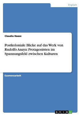 Postkoloniale Blicke auf das Werk von Rudolfo Anaya: Protagonisten im Spannungsfeld zwischen Kulturen