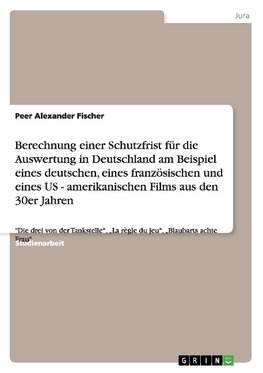 Berechnung einer Schutzfrist für die Auswertung in Deutschland am Beispiel eines deutschen, eines französischen und eines US - amerikanischen Films aus den 30er Jahren