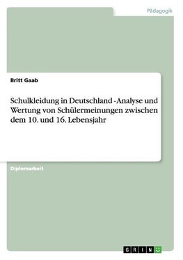 Schulkleidung in Deutschland - Analyse und Wertung von Schülermeinungen zwischen dem 10. und 16. Lebensjahr