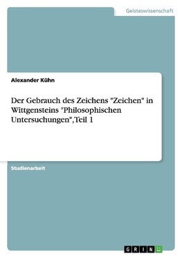 Der Gebrauch des Zeichens "Zeichen" in Wittgensteins "Philosophischen Untersuchungen", Teil 1