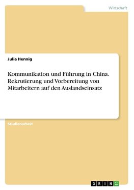 Kommunikation und Führung in China. Rekrutierung und Vorbereitung von Mitarbeitern auf den Auslandseinsatz