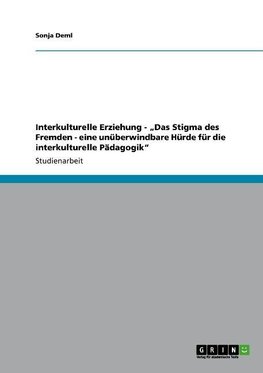 Interkulturelle Erziehung - "Das Stigma des Fremden -  eine unüberwindbare Hürde für die interkulturelle Pädagogik"